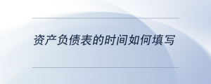 資產(chǎn)負(fù)債表的時(shí)間如何填寫(xiě)