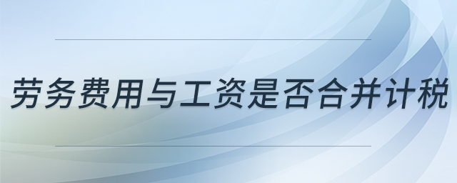勞務(wù)費用與工資是否合并計稅