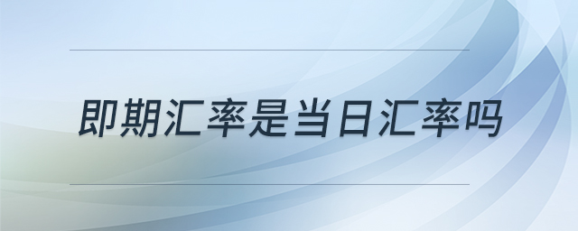 即期匯率是當(dāng)日匯率嗎