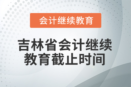 2026年吉林省會計繼續(xù)教育截止時間