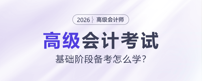 2026年高級會計(jì)師考試基礎(chǔ)階段怎么學(xué)？