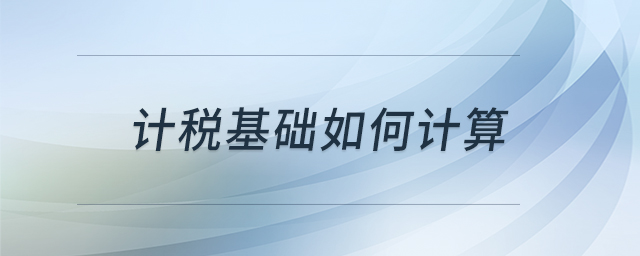 計(jì)稅基礎(chǔ)如何計(jì)算