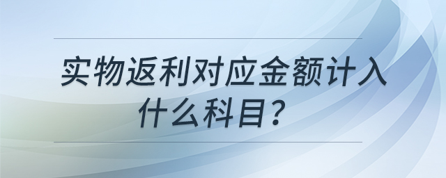 實(shí)物返利對(duì)應(yīng)金額計(jì)入什么科目