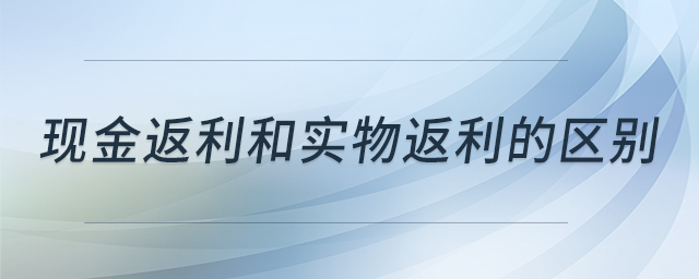 現(xiàn)金返利和實(shí)物返利的區(qū)別