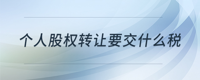 個人股權(quán)轉(zhuǎn)讓要交什么稅