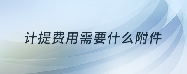 計(jì)提費(fèi)用需要什么附件