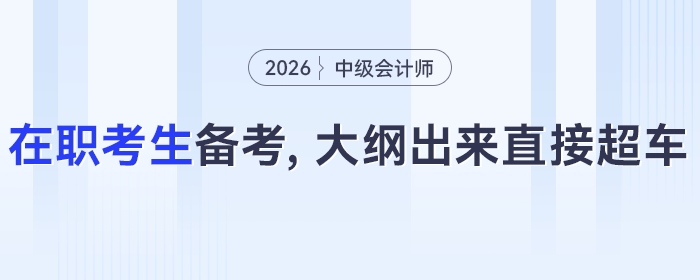 大綱未發(fā)布也能學(xué)！2026年中級會計在職考生：現(xiàn)階段這樣備考，等大綱出來直接超車