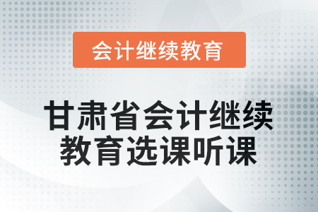2026年甘肅省會計(jì)繼續(xù)教育選課聽課要求