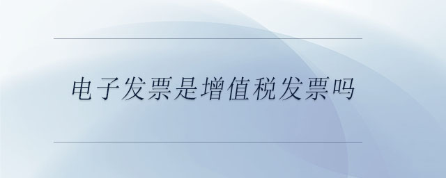 電子發(fā)票是增值稅發(fā)票嗎