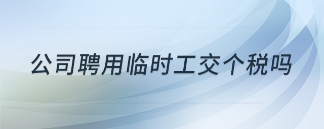 公司聘用臨時(shí)工交個(gè)稅嗎