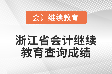 2026年浙江省會(huì)計(jì)繼續(xù)教育如何查詢成績(jī)？