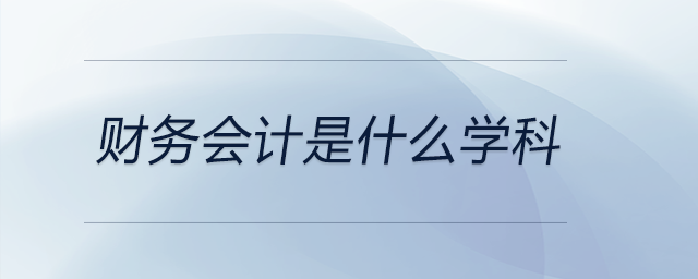 財務(wù)會計是什么學(xué)科