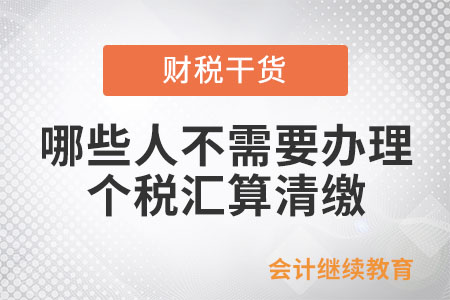 哪些人不需要辦理個(gè)稅綜合所得匯算清繳？
