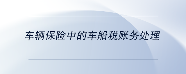 中級會計車輛保險中的車船稅賬務(wù)處理