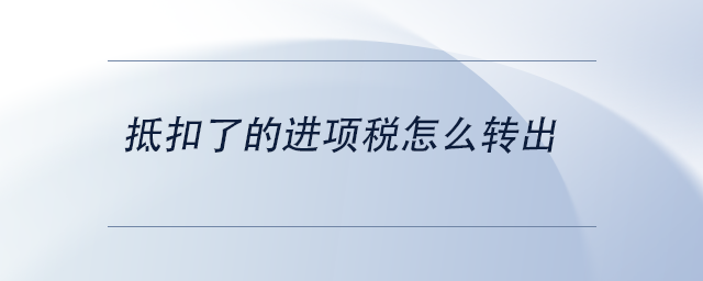 中級(jí)會(huì)計(jì)抵扣了的進(jìn)項(xiàng)稅怎么轉(zhuǎn)出