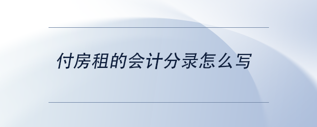 中級(jí)會(huì)計(jì)付房租的會(huì)計(jì)分錄怎么寫