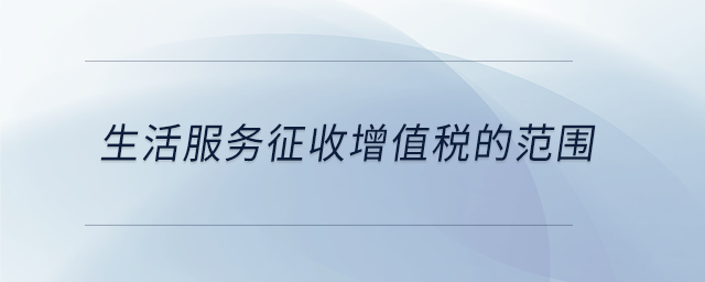 生活服務(wù)征收增值稅的范圍