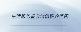 生活服務(wù)征收增值稅的范圍