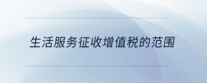 生活服務(wù)征收增值稅的范圍