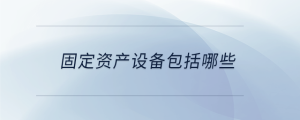 固定資產(chǎn)設(shè)備包括哪些