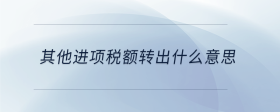 其他進(jìn)項(xiàng)稅額轉(zhuǎn)出什么意思