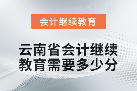 2026年云南省會計人員繼續(xù)教育需要多少分？
