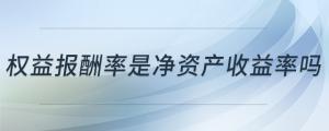 權(quán)益報(bào)酬率是凈資產(chǎn)收益率嗎