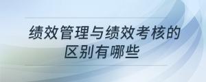績(jī)效管理與績(jī)效考核的區(qū)別有哪些