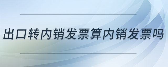 出口轉(zhuǎn)內(nèi)銷(xiāo)發(fā)票算內(nèi)銷(xiāo)發(fā)票嗎