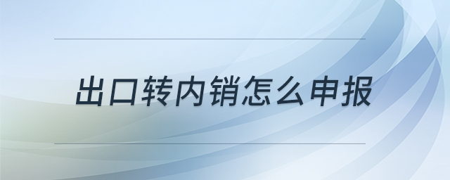 出口轉(zhuǎn)內(nèi)銷(xiāo)怎么申報(bào)