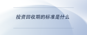 投資回收期的標(biāo)準(zhǔn)是什么