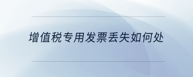 增值稅專用發(fā)票丟失如何處理