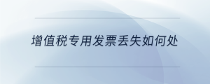增值稅專用發(fā)票丟失如何處理