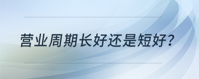 營業(yè)周期長好還是短好？