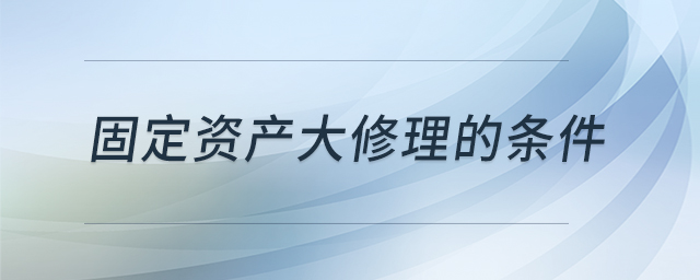固定資產(chǎn)大修理的條件