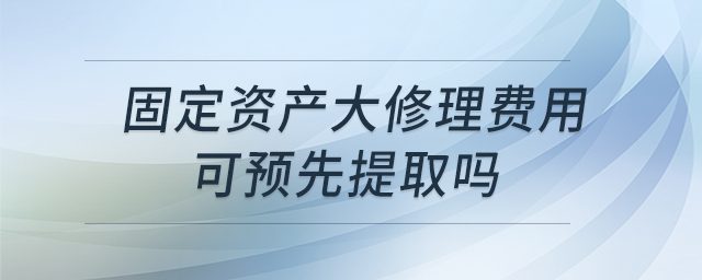 固定資產(chǎn)大修理費(fèi)用可預(yù)先提取嗎