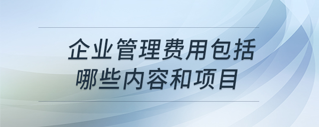 企業(yè)管理費用包括哪些內(nèi)容和項目