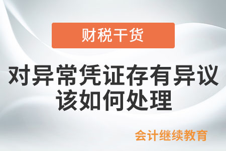對(duì)稅務(wù)機(jī)關(guān)認(rèn)定的異常憑證存有異議，該如何處理？