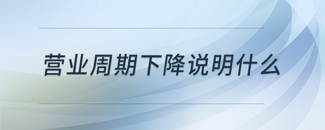 營(yíng)業(yè)周期下降說(shuō)明什么