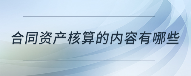 合同資產(chǎn)核算的內(nèi)容有哪些
