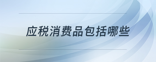 應(yīng)稅消費品包括哪些