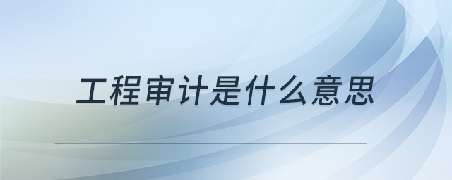 工程審計(jì)是什么意思