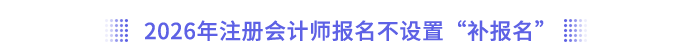 2026年注冊會計師報名不設(shè)置“補報名”