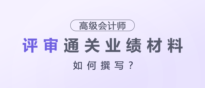 高級會計師評審通關(guān)業(yè)績材料這樣寫