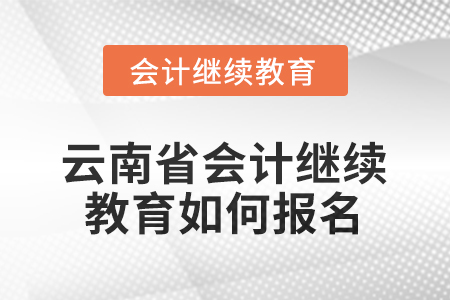 2026年云南省會(huì)計(jì)人員繼續(xù)教育如何報(bào)名？