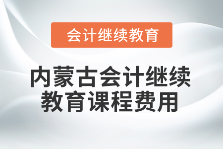 2026年內(nèi)蒙古自治區(qū)會計繼續(xù)教育課程費(fèi)用