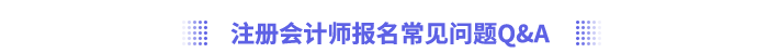注冊(cè)會(huì)計(jì)師報(bào)名常見(jiàn)問(wèn)題Q&A