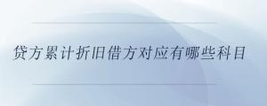 貸方累計折舊借方對應有哪些科目