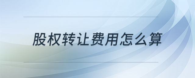 股權(quán)轉(zhuǎn)讓費(fèi)用怎么算
