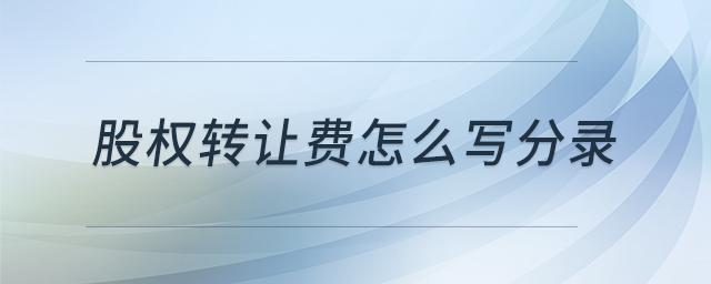 股權(quán)轉(zhuǎn)讓費(fèi)怎么寫分錄